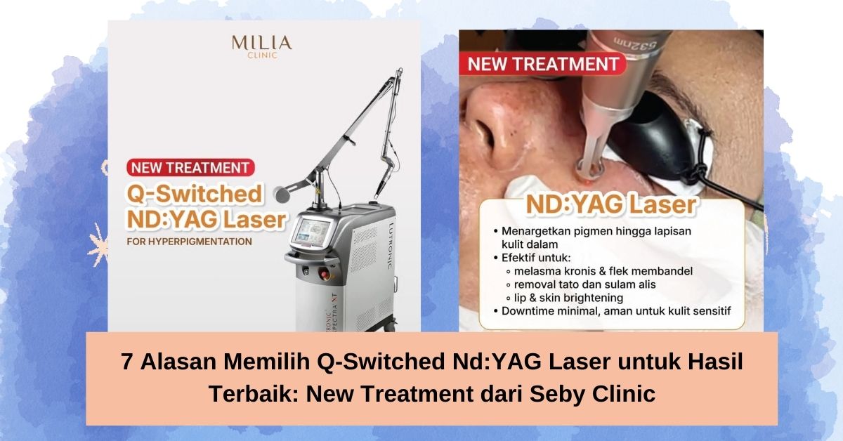 7 Alasan Memilih Q-Switched NdYAG Laser untuk Hasil Terbaik New Treatment dari Seby Clinic