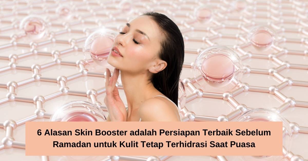 6 Alasan Skin Booster adalah Persiapan Terbaik Sebelum Ramadan untuk Kulit Tetap Terhidrasi Saat Puasa