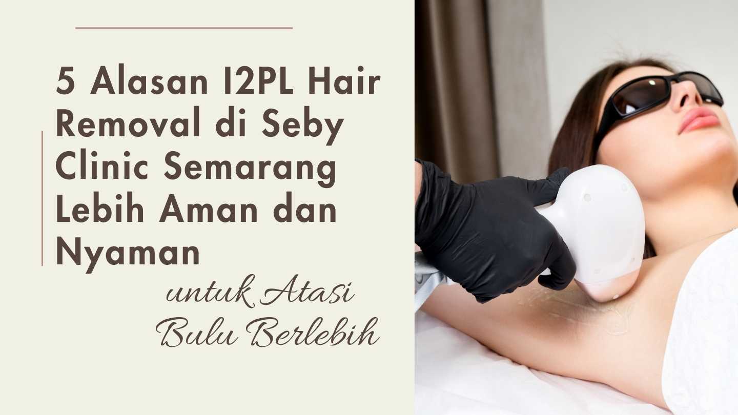 5 Alasan I2PL Hair Removal di Seby Clinic Semarang Lebih Aman dan Nyaman untuk Atasi Bulu Berlebih