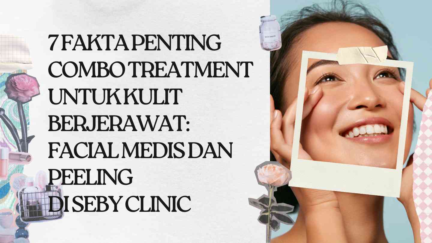 7 Fakta Penting Combo Treatment untuk Kulit Berjerawat Facial Medis dan Peeling di Seby Clinic